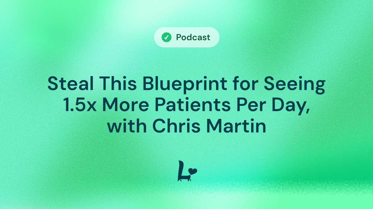 Steal This Blueprint for Seeing 1,5x More Patients Per Day, with Chris Martin